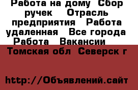 “Работа на дому. Сбор ручек“ › Отрасль предприятия ­ Работа удаленная - Все города Работа » Вакансии   . Томская обл.,Северск г.